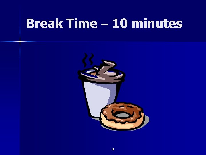 Break Time – 10 minutes 26 