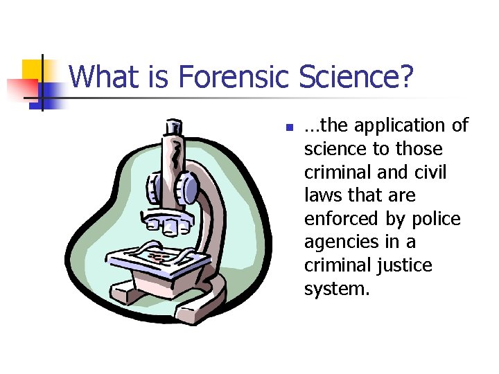 What is Forensic Science? n …the application of science to those criminal and civil