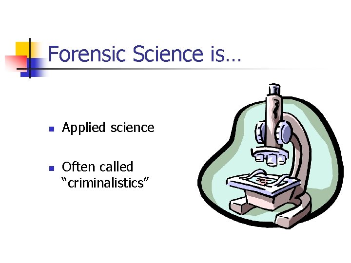 Forensic Science is… n n Applied science Often called “criminalistics” 