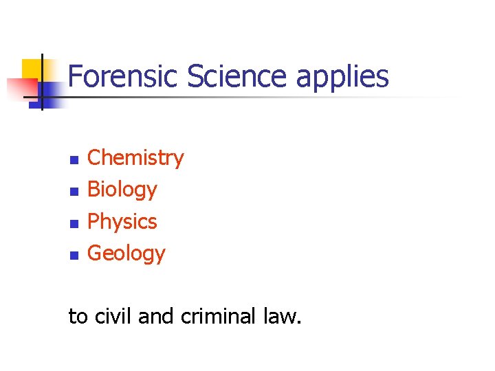 Forensic Science applies n n Chemistry Biology Physics Geology to civil and criminal law.