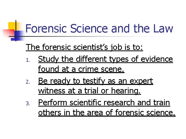 Forensic Science and the Law The forensic scientist’s job is to: 1. Study the