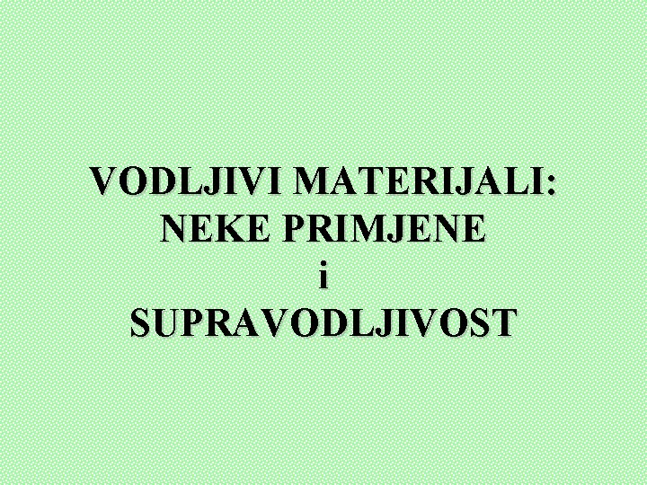 VODLJIVI MATERIJALI: NEKE PRIMJENE i SUPRAVODLJIVOST 