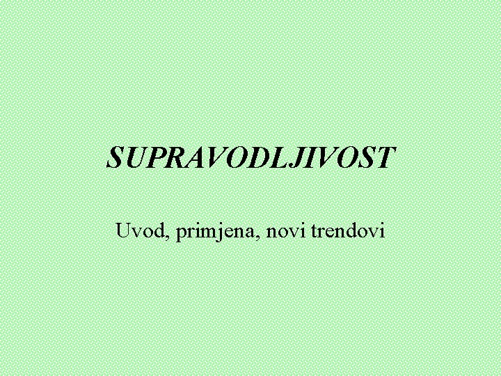 SUPRAVODLJIVOST Uvod, primjena, novi trendovi SUPRAVODLJIVOST Uvod, primjena, novi trendovi