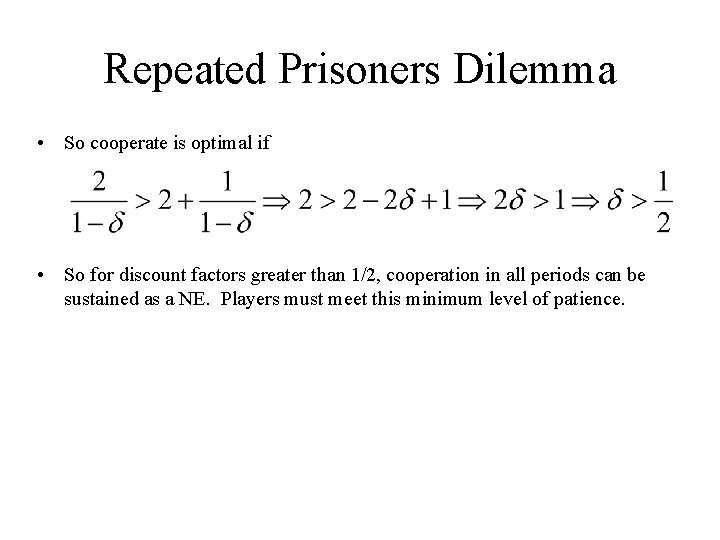 Repeated Prisoners Dilemma • So cooperate is optimal if • So for discount factors