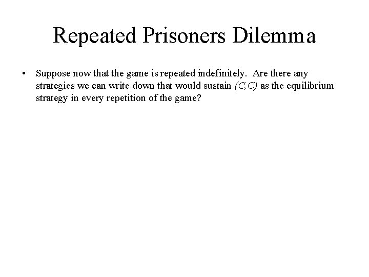 Repeated Prisoners Dilemma • Suppose now that the game is repeated indefinitely. Are there