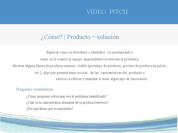 VIDEO PITCH ¿Cómo? | Producto = solución Explicar cómo se descubrió o identiﬁcó la
