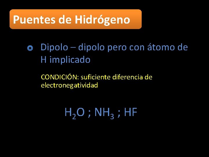 Puentes de Hidrógeno Dipolo – dipolo pero con átomo de H implicado CONDICIÓN: suficiente