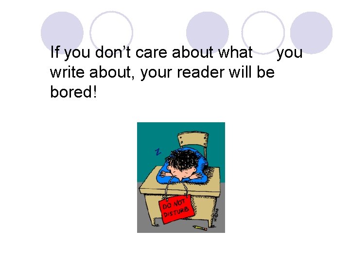 If you don’t care about what you write about, your reader will be bored! If you don’t care about what you write about, your reader will be bored!