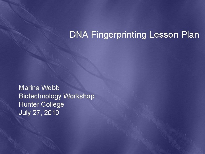 DNA Fingerprinting Lesson Plan Marina Webb Biotechnology Workshop Hunter College July 27, 2010 