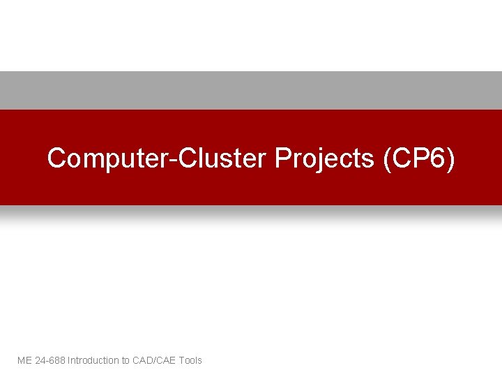 Computer-Cluster Projects (CP 6) ME 24 -688 Introduction to CAD/CAE Tools 