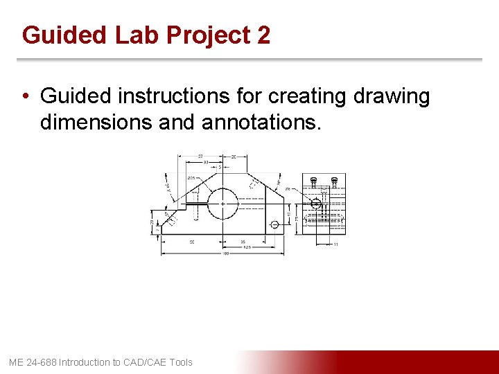 Guided Lab Project 2 • Guided instructions for creating drawing dimensions and annotations. ME