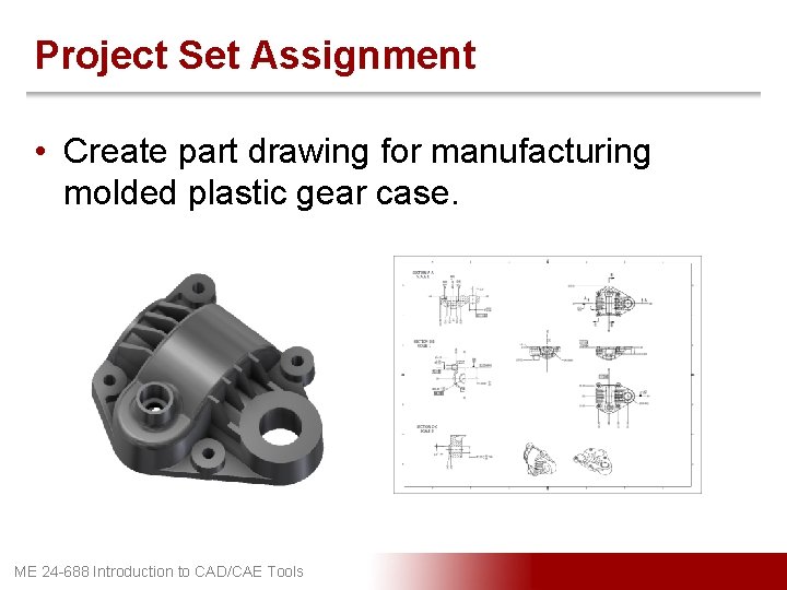 Project Set Assignment • Create part drawing for manufacturing molded plastic gear case. ME