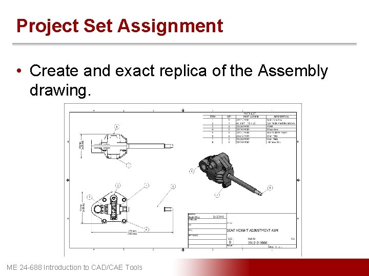 Project Set Assignment • Create and exact replica of the Assembly drawing. ME 24
