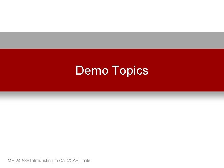 Demo Topics ME 24 -688 Introduction to CAD/CAE Tools 