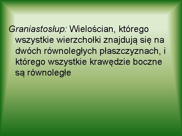 Graniastosłup: Wielościan, którego wszystkie wierzchołki znajdują się na dwóch równoległych płaszczyznach, i którego wszystkie Graniastosłup: Wielościan, którego wszystkie wierzchołki znajdują się na dwóch równoległych płaszczyznach, i którego wszystkie
