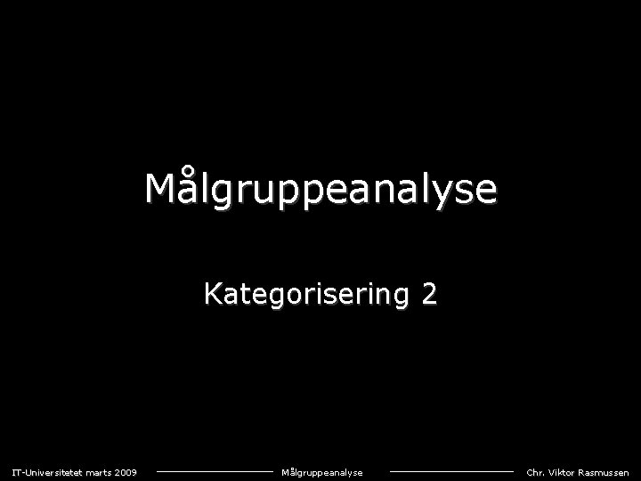 Målgruppeanalyse Kategorisering 2 IT-Universitetet marts 2009 Målgruppeanalyse Chr. Viktor Rasmussen 