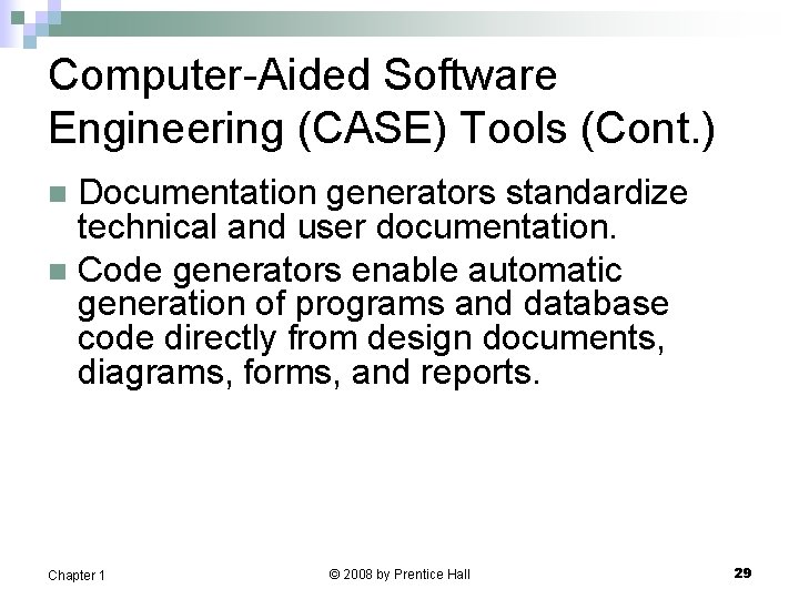 Computer-Aided Software Engineering (CASE) Tools (Cont. ) Documentation generators standardize technical and user documentation. Computer-Aided Software Engineering (CASE) Tools (Cont. ) Documentation generators standardize technical and user documentation.
