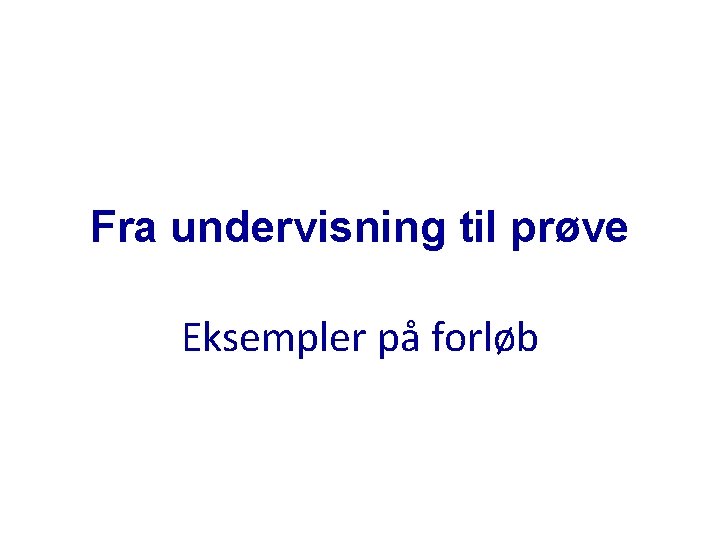 Fra undervisning til prøve Eksempler på forløb 