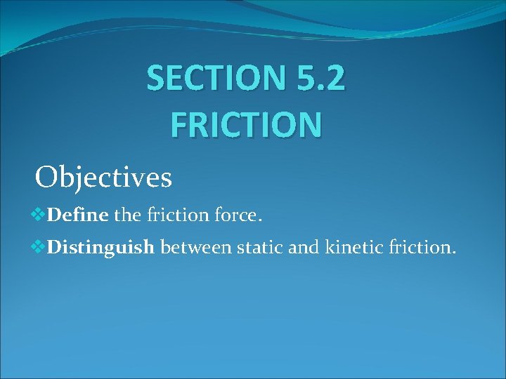 SECTION 5. 2 FRICTION Objectives v. Define the friction force. v. Distinguish between static