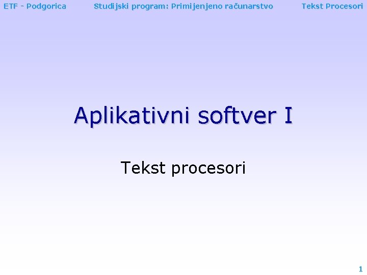 ETF - Podgorica Studijski program: Primijenjeno računarstvo Tekst Procesori Aplikativni softver I Tekst procesori