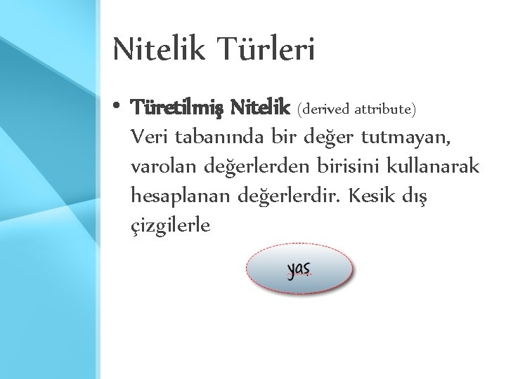 Nitelik Türleri • Türetilmiş Nitelik (derived attribute) Veri tabanında bir değer tutmayan, varolan değerlerden Nitelik Türleri • Türetilmiş Nitelik (derived attribute) Veri tabanında bir değer tutmayan, varolan değerlerden