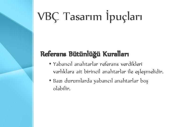 VBÇ Tasarım İpuçları Referans Bütünlüğü Kuralları • Yabancıl anahtarlar referans verdikleri varlıklara ait birincil VBÇ Tasarım İpuçları Referans Bütünlüğü Kuralları • Yabancıl anahtarlar referans verdikleri varlıklara ait birincil