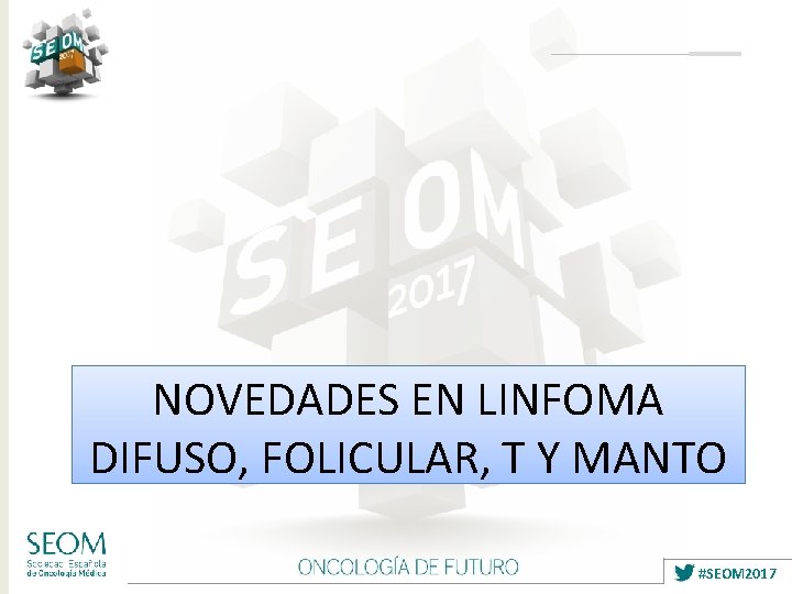 NOVEDADES EN LINFOMA DIFUSO, FOLICULAR, T Y MANTO #SEOM 2017 