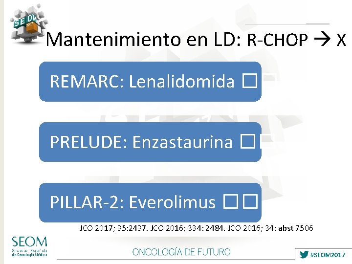 Mantenimiento en LD: R-CHOP X REMARC: Lenalidomida �� PRELUDE: Enzastaurina �� PILLAR-2: Everolimus ��