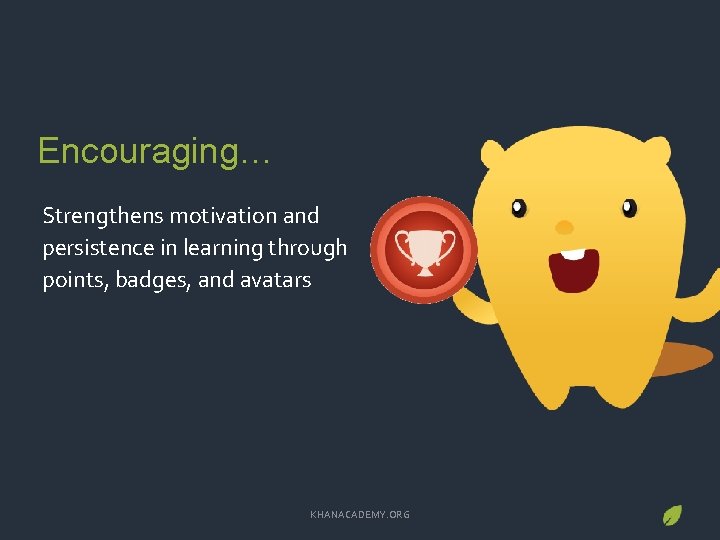 Encouraging… Strengthens motivation and persistence in learning through points, badges, and avatars KHANACADEMY. ORG