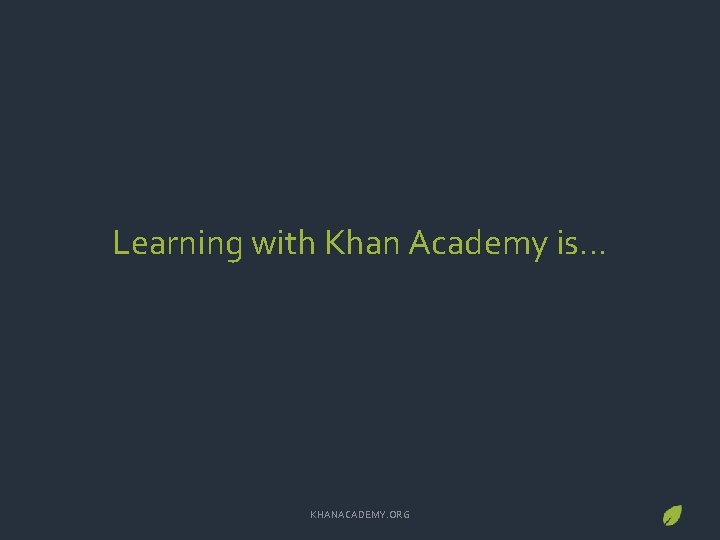 Learning with Khan Academy is… KHANACADEMY. ORG 