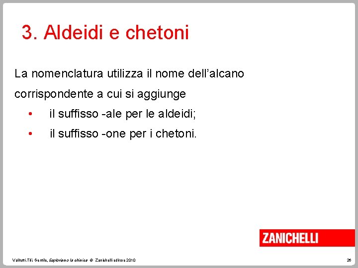 3. Aldeidi e chetoni La nomenclatura utilizza il nome dell’alcano corrispondente a cui si