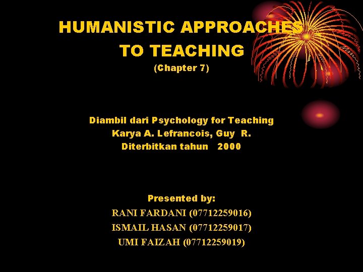 HUMANISTIC APPROACHES TO TEACHING (Chapter 7) Diambil dari Psychology for Teaching Karya A. Lefrancois,