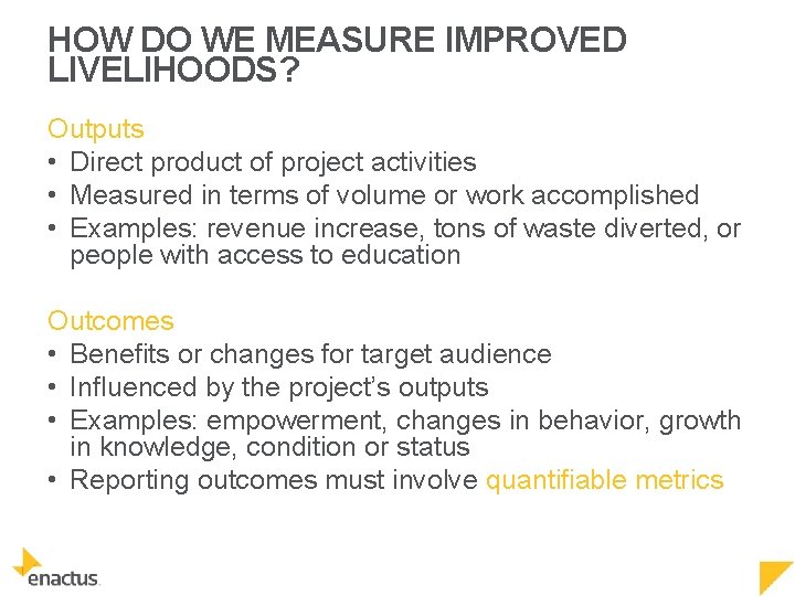 HOW DO WE MEASURE IMPROVED LIVELIHOODS? Outputs • Direct product of project activities •