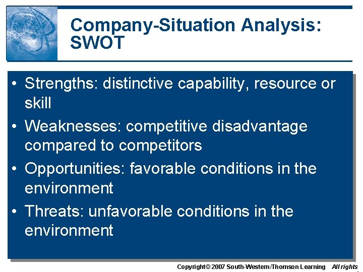 Company-Situation Analysis: SWOT • Strengths: distinctive capability, resource or skill • Weaknesses: competitive disadvantage