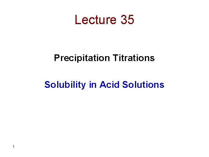 Lecture 35 Precipitation Titrations Solubility in Acid Solutions 1 