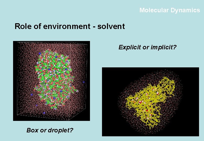 Molecular Dynamics Role of environment - solvent Explicit or implicit? Box or droplet? 