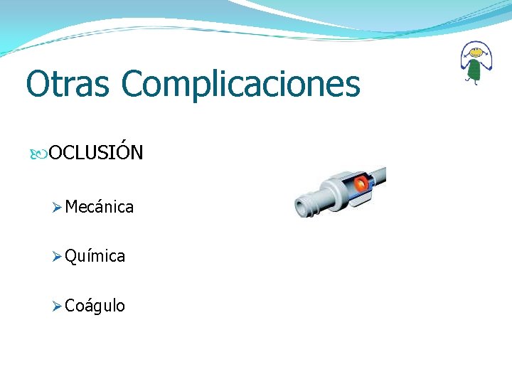 Otras Complicaciones OCLUSIÓN Ø Mecánica Ø Química Ø Coágulo 