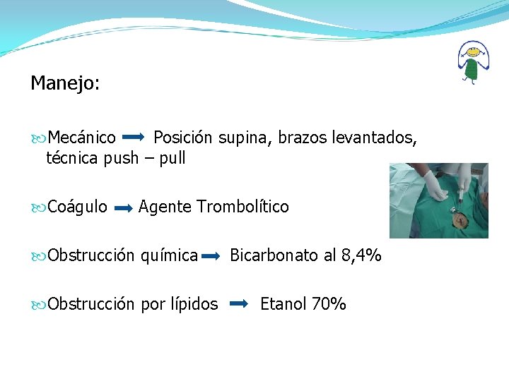 Manejo: Mecánico Posición supina, brazos levantados, técnica push – pull Coágulo Agente Trombolítico Obstrucción