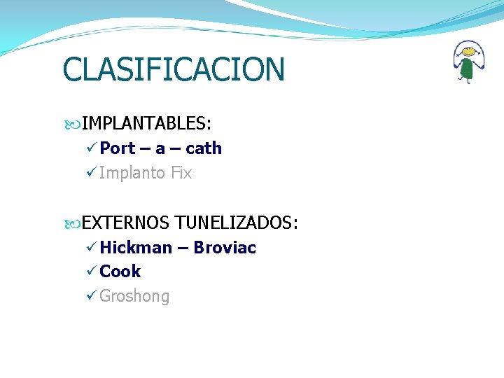 CLASIFICACION IMPLANTABLES: ü Port – a – cath ü Implanto Fix EXTERNOS TUNELIZADOS: ü