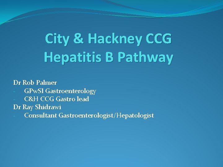 City & Hackney CCG Hepatitis B Pathway Dr Rob Palmer - GPw. SI Gastroenterology