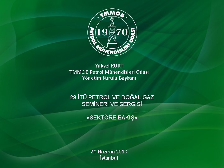 Yüksel KURT TMMOB Petrol Mühendisleri Odası Yönetim Kurulu Başkanı 29. İTÜ PETROL VE DOĞAL