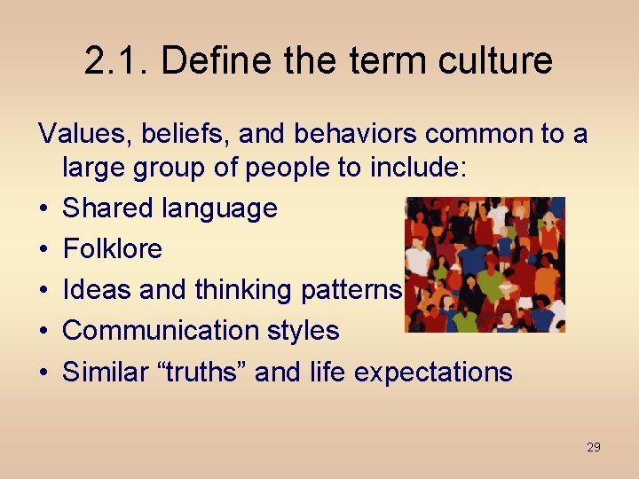 2. 1. Define the term culture Values, beliefs, and behaviors common to a large