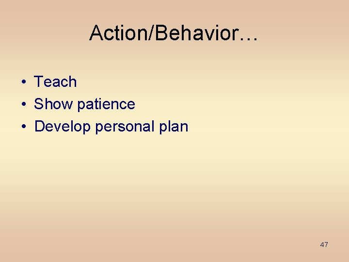 Action/Behavior… • Teach • Show patience • Develop personal plan 47 