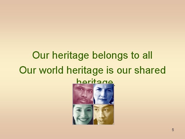 Our heritage belongs to all Our world heritage is our shared heritage. NESCO 5