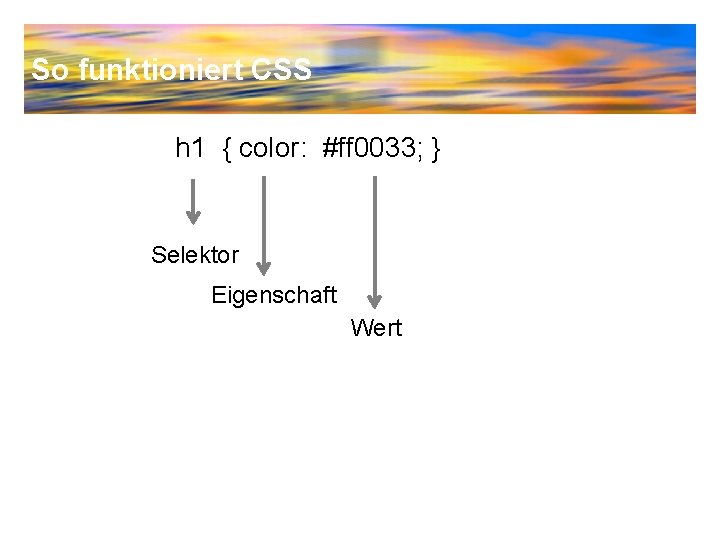 So funktioniert CSS h 1 { color: #ff 0033; } Selektor Eigenschaft Wert 