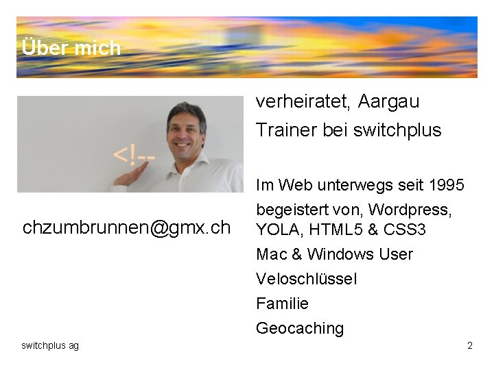 Über mich verheiratet, Aargau Trainer bei switchplus chzumbrunnen@gmx. ch Im Web unterwegs seit 1995
