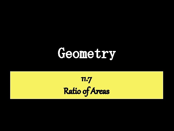 Geometry 11. 7 Ratio of Areas 