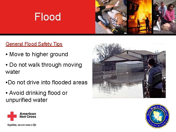 Flood General Flood Safety Tips • Move to higher ground • Do not walk