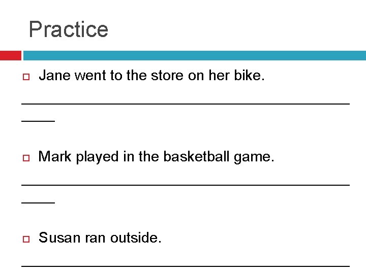 Practice Jane went to the store on her bike. ____________________ Mark played in the