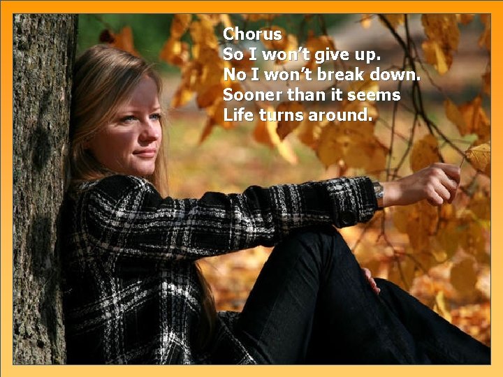 Chorus So I won’t give up. No I won’t break down. Sooner than it